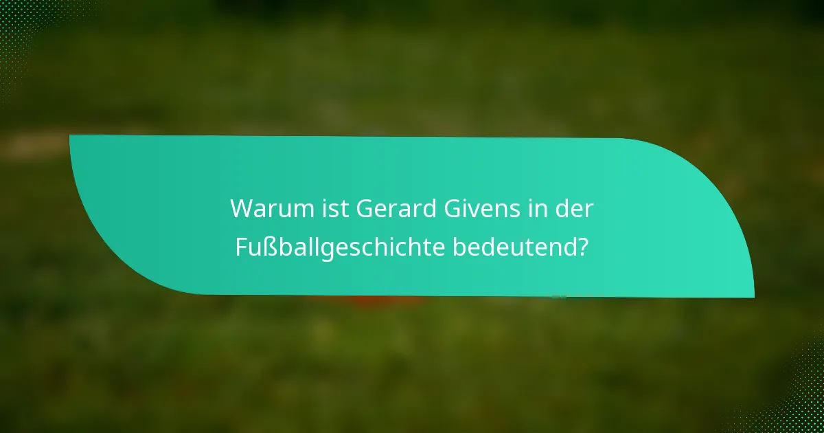 Warum ist Gerard Givens in der Fußballgeschichte bedeutend?