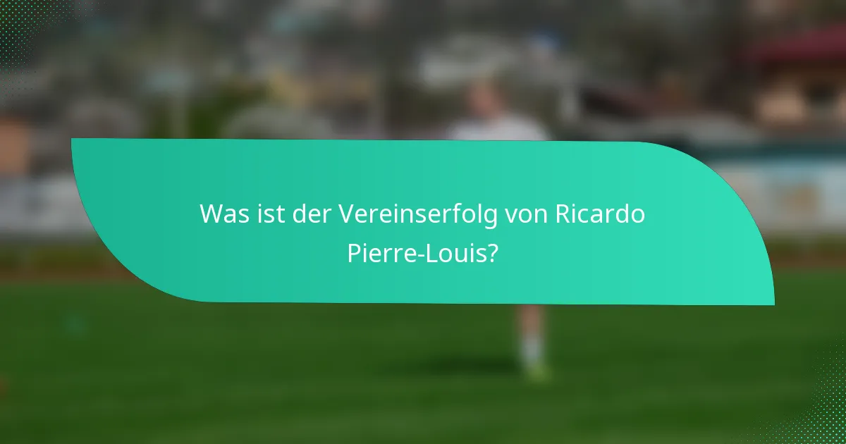 Was ist der Vereinserfolg von Ricardo Pierre-Louis?