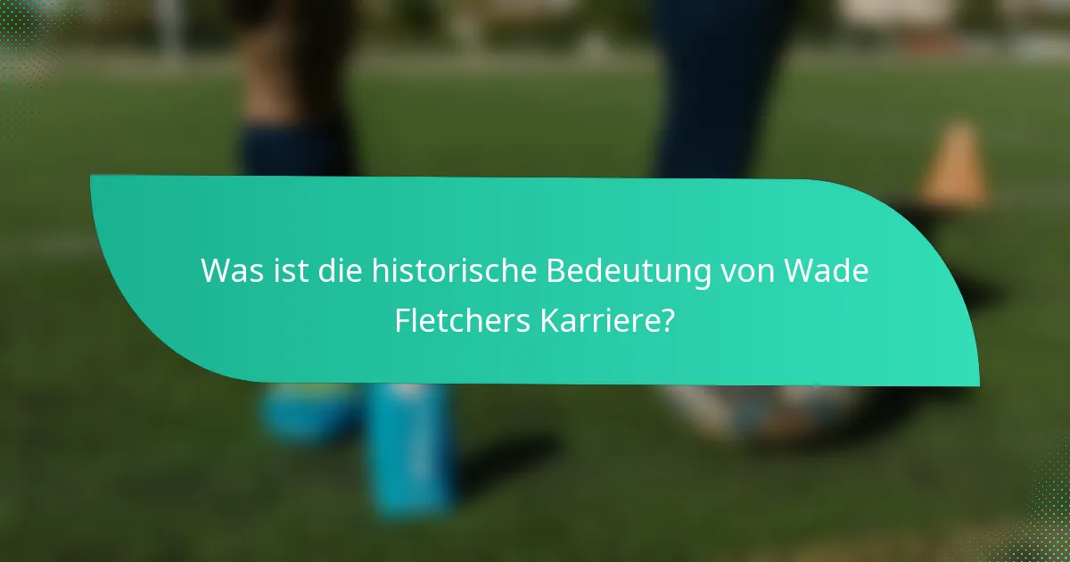 Was ist die historische Bedeutung von Wade Fletchers Karriere?