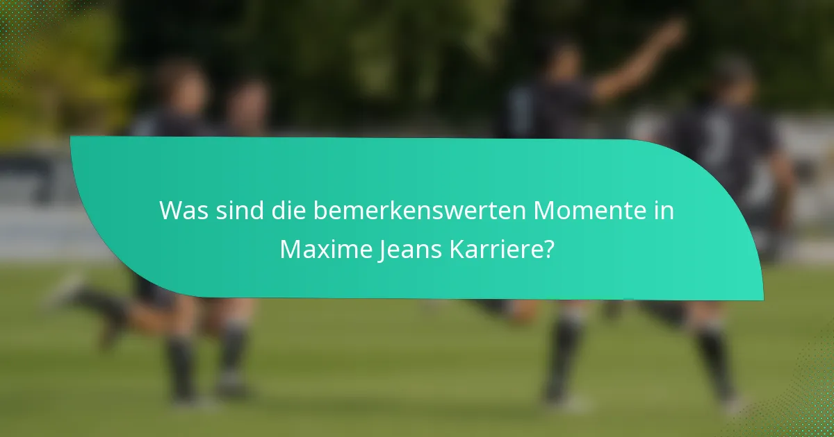 Was sind die bemerkenswerten Momente in Maxime Jeans Karriere?