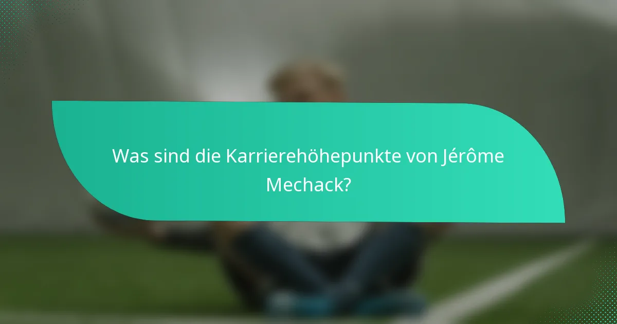 Was sind die Karrierehöhepunkte von Jérôme Mechack?