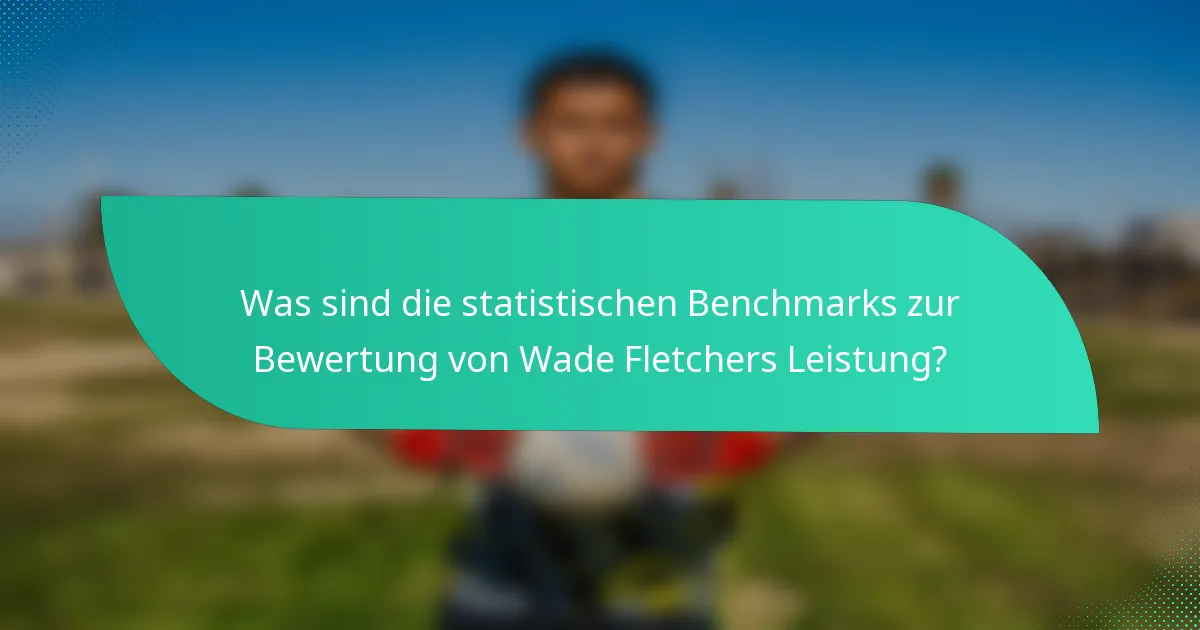Was sind die statistischen Benchmarks zur Bewertung von Wade Fletchers Leistung?