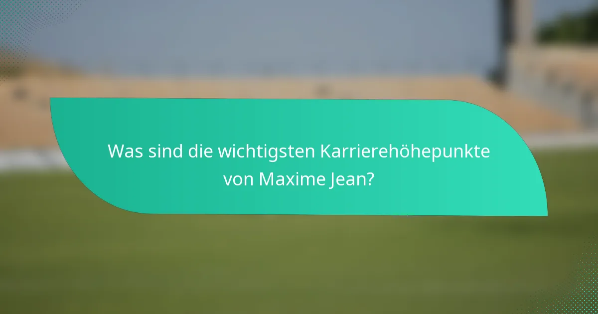 Was sind die wichtigsten Karrierehöhepunkte von Maxime Jean?