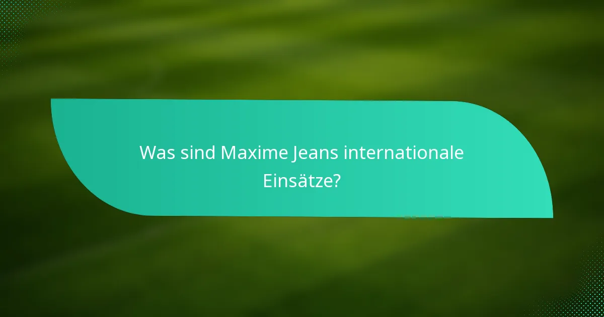 Was sind Maxime Jeans internationale Einsätze?