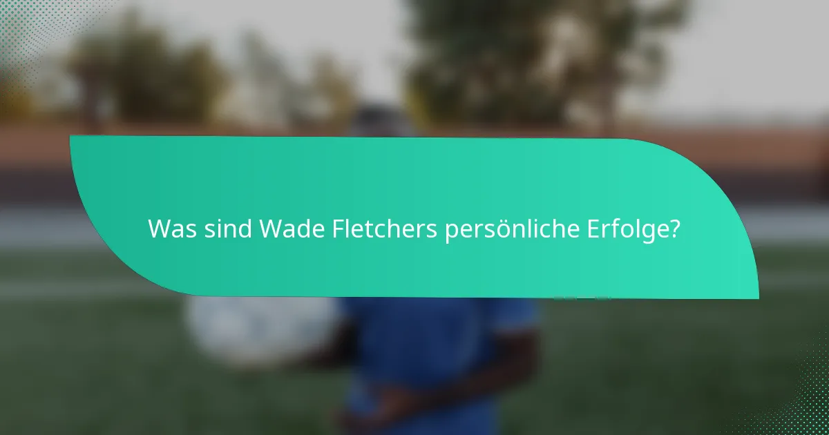 Was sind Wade Fletchers persönliche Erfolge?