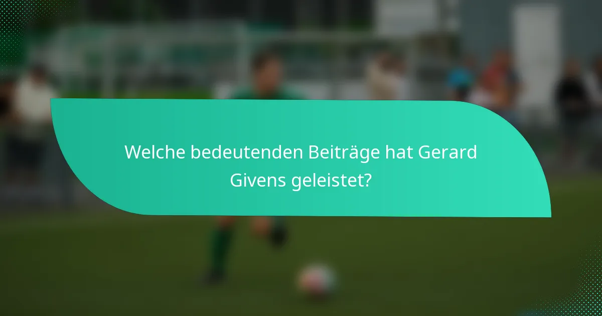 Welche bedeutenden Beiträge hat Gerard Givens geleistet?