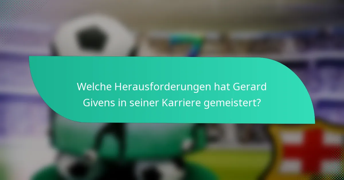 Welche Herausforderungen hat Gerard Givens in seiner Karriere gemeistert?