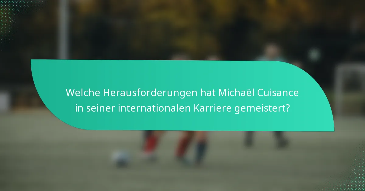 Welche Herausforderungen hat Michaël Cuisance in seiner internationalen Karriere gemeistert?