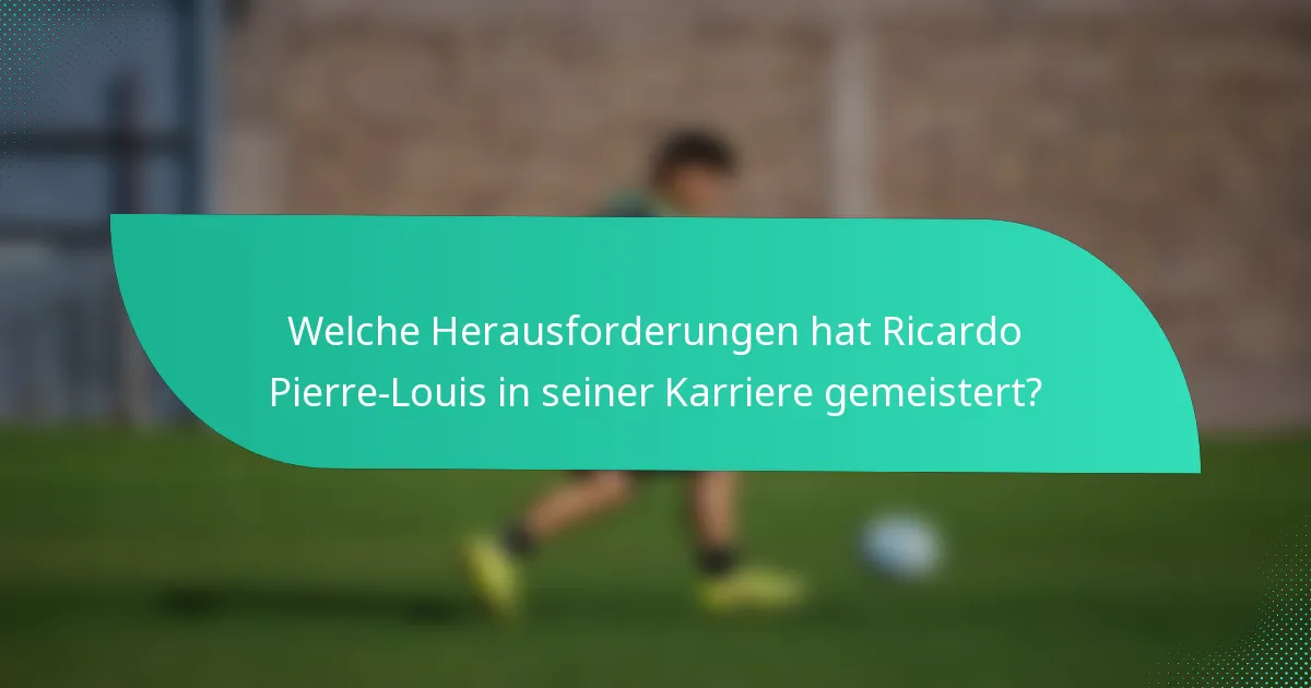 Welche Herausforderungen hat Ricardo Pierre-Louis in seiner Karriere gemeistert?