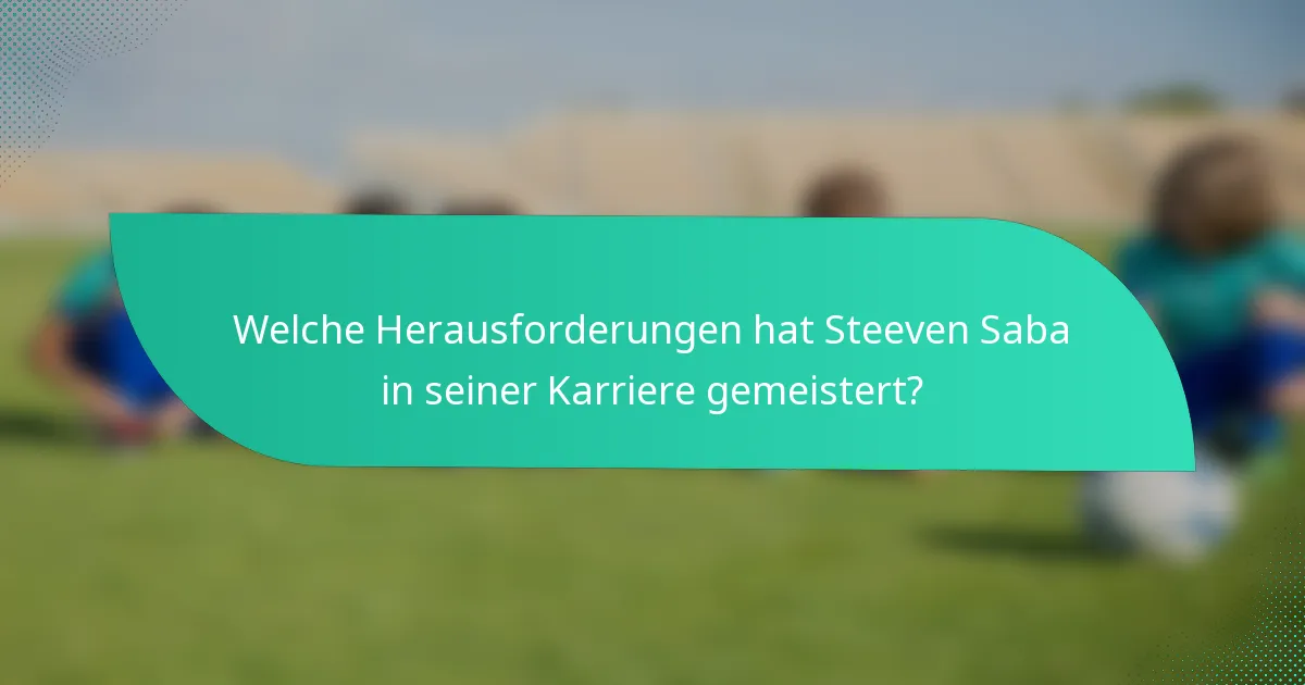 Welche Herausforderungen hat Steeven Saba in seiner Karriere gemeistert?