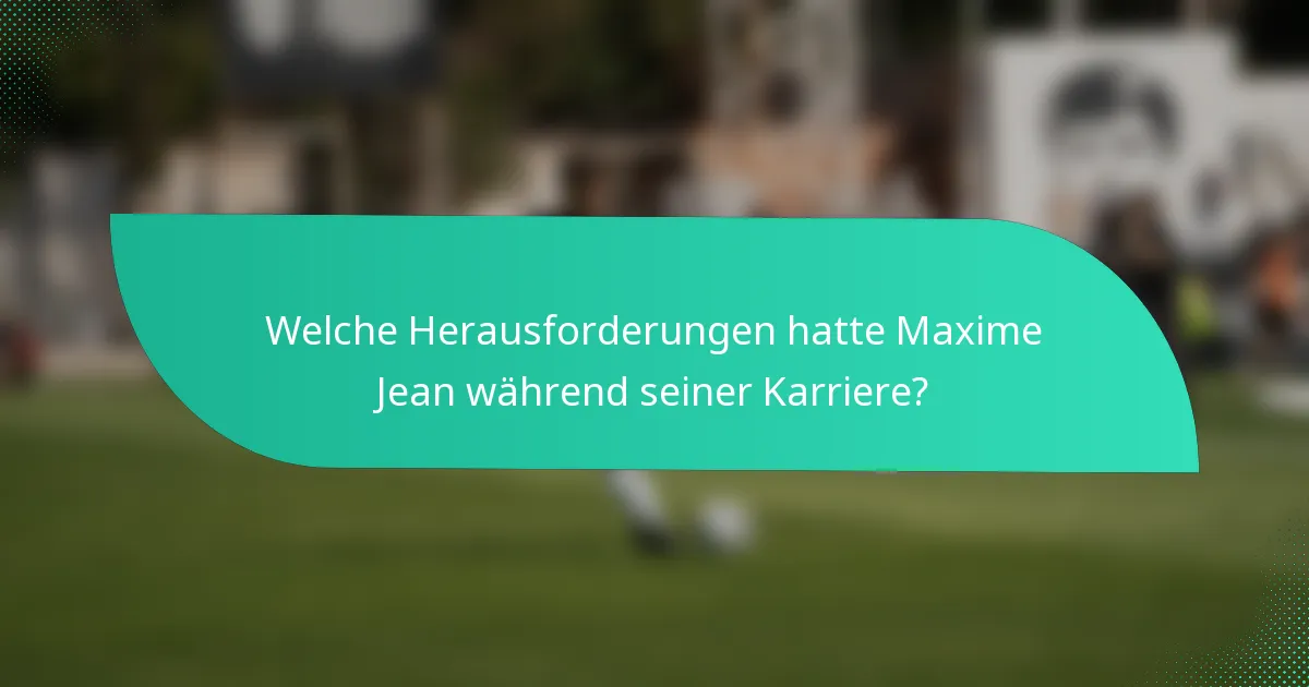 Welche Herausforderungen hatte Maxime Jean während seiner Karriere?
