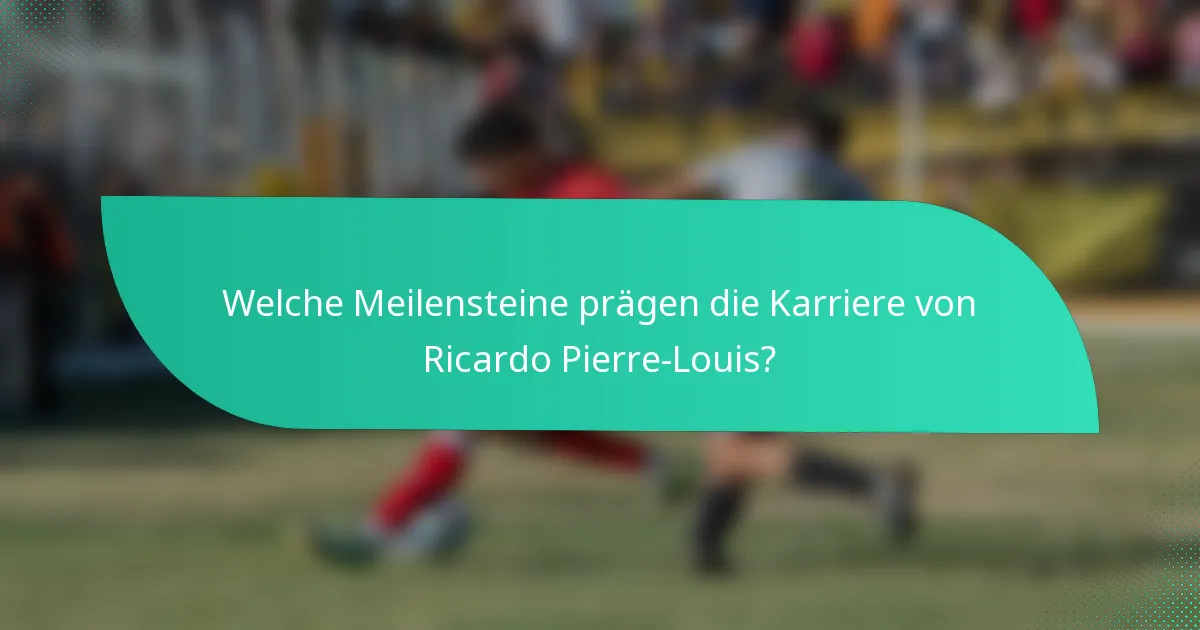 Welche Meilensteine prägen die Karriere von Ricardo Pierre-Louis?