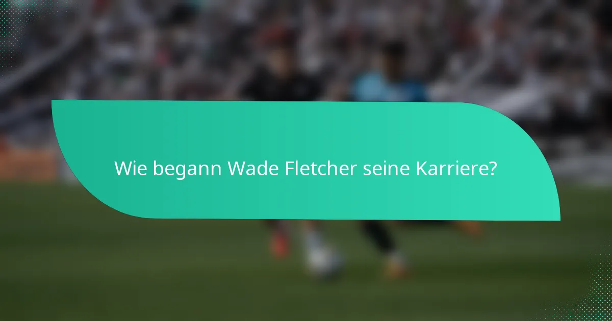 Wie begann Wade Fletcher seine Karriere?