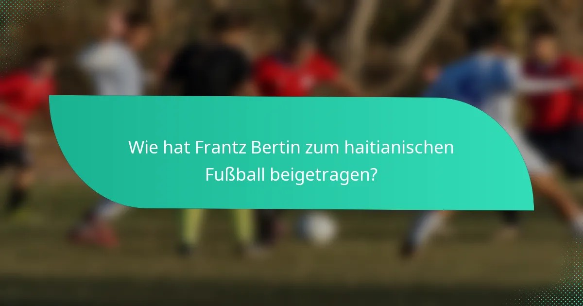 Wie hat Frantz Bertin zum haitianischen Fußball beigetragen?