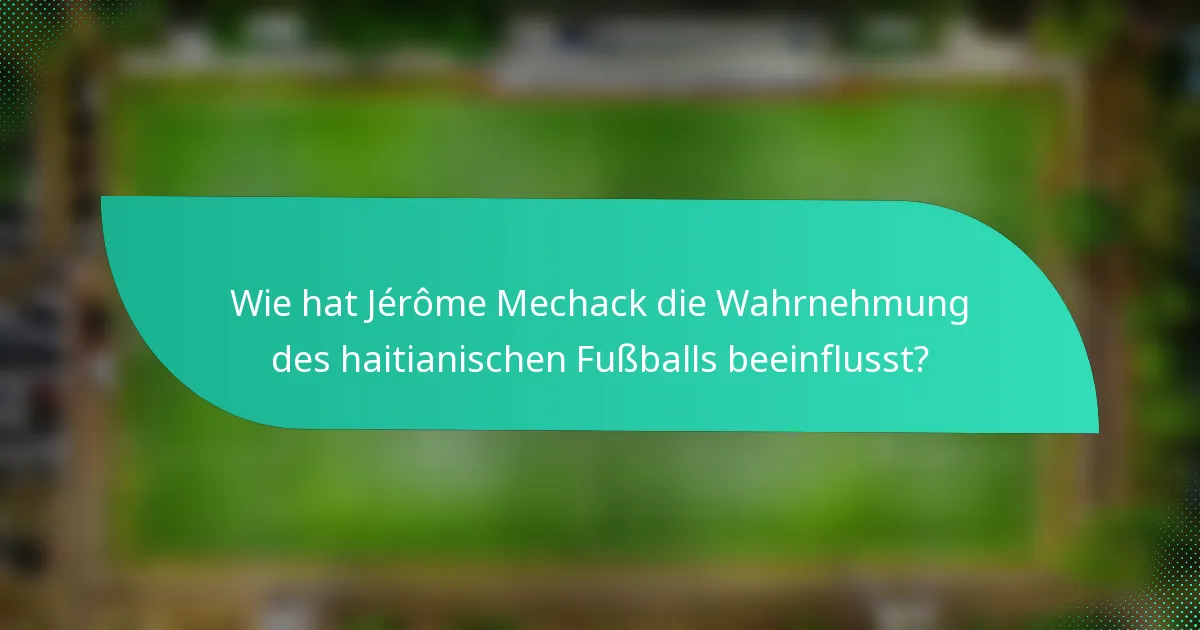 Wie hat Jérôme Mechack die Wahrnehmung des haitianischen Fußballs beeinflusst?