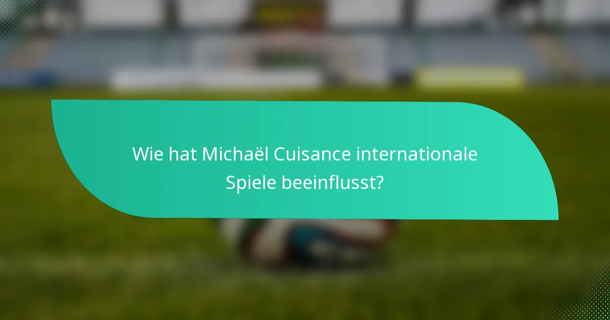 Wie hat Michaël Cuisance internationale Spiele beeinflusst?