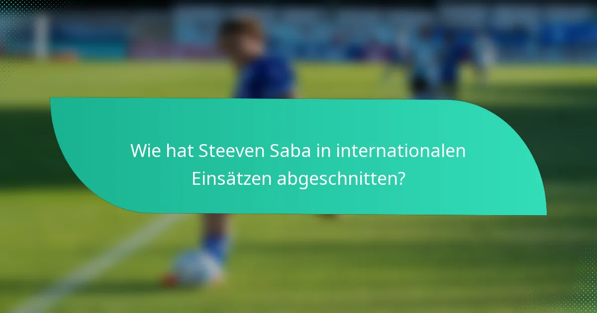 Wie hat Steeven Saba in internationalen Einsätzen abgeschnitten?