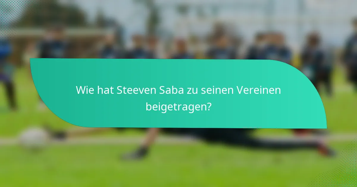 Wie hat Steeven Saba zu seinen Vereinen beigetragen?