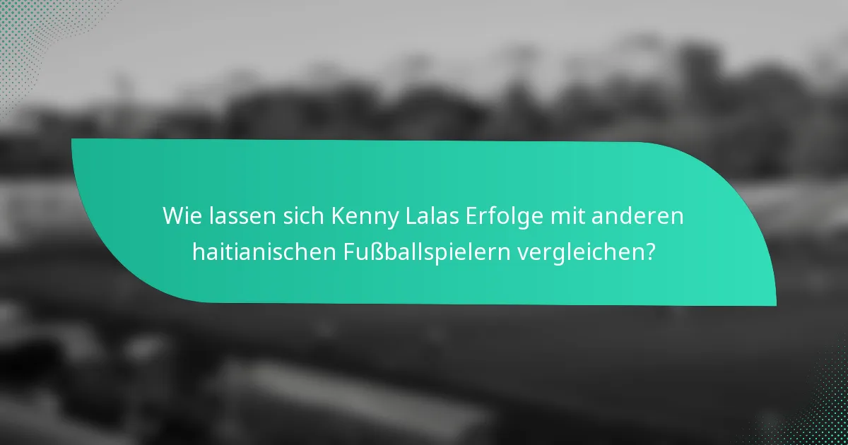 Wie lassen sich Kenny Lalas Erfolge mit anderen haitianischen Fußballspielern vergleichen?