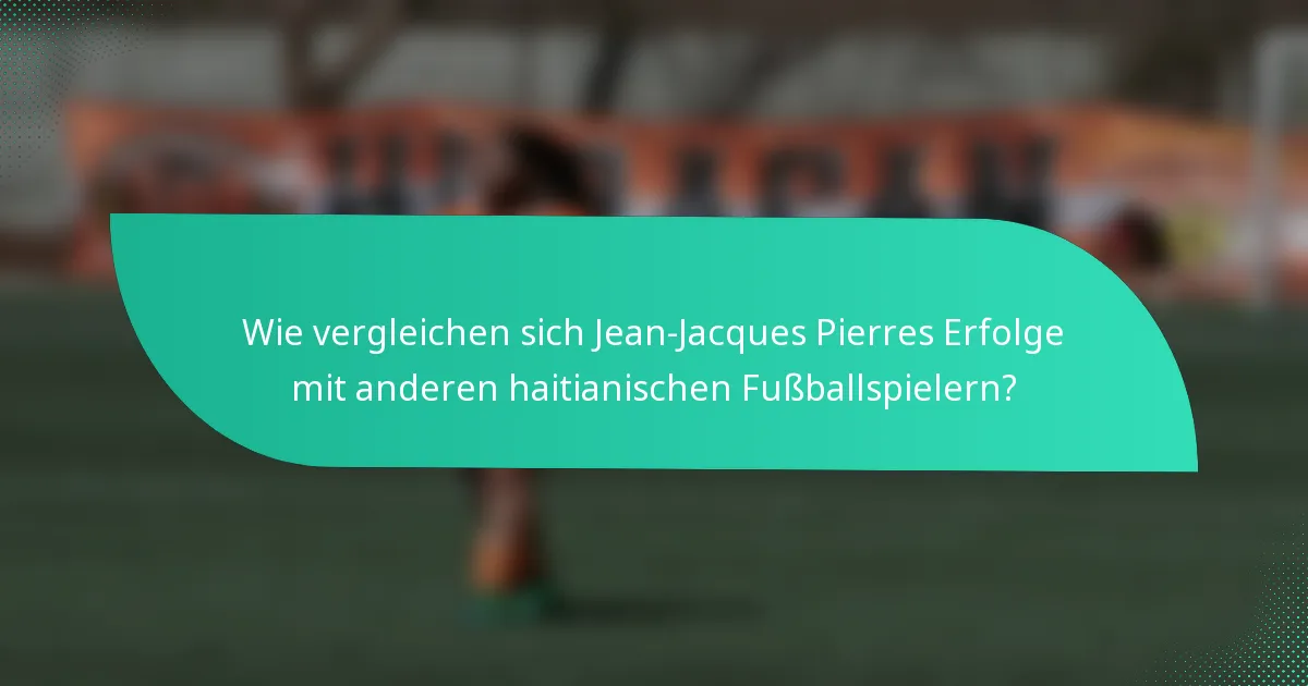 Wie vergleichen sich Jean-Jacques Pierres Erfolge mit anderen haitianischen Fußballspielern?