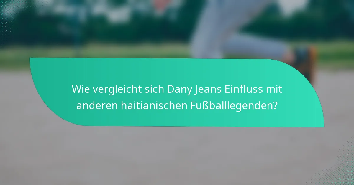 Wie vergleicht sich Dany Jeans Einfluss mit anderen haitianischen Fußballlegenden?