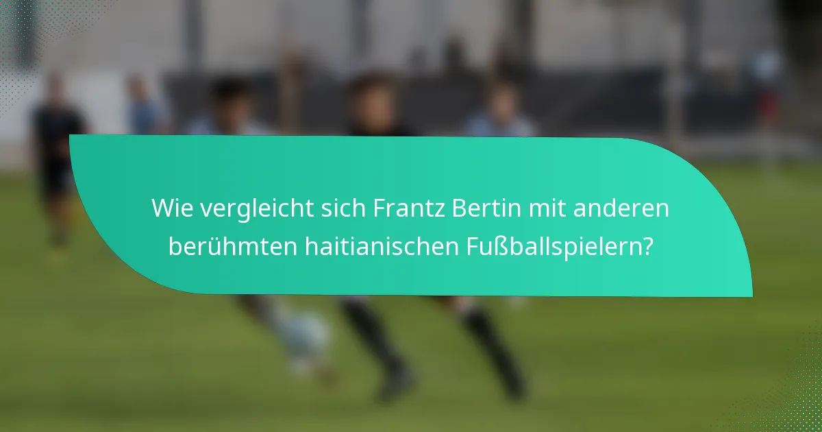 Wie vergleicht sich Frantz Bertin mit anderen berühmten haitianischen Fußballspielern?