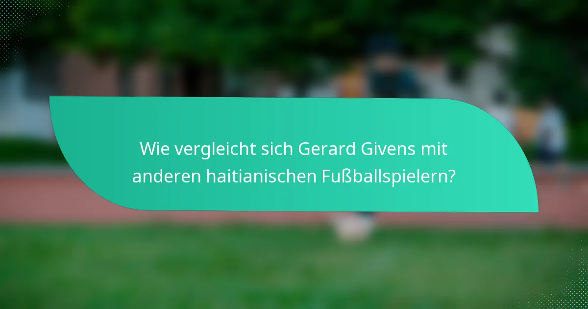 Wie vergleicht sich Gerard Givens mit anderen haitianischen Fußballspielern?