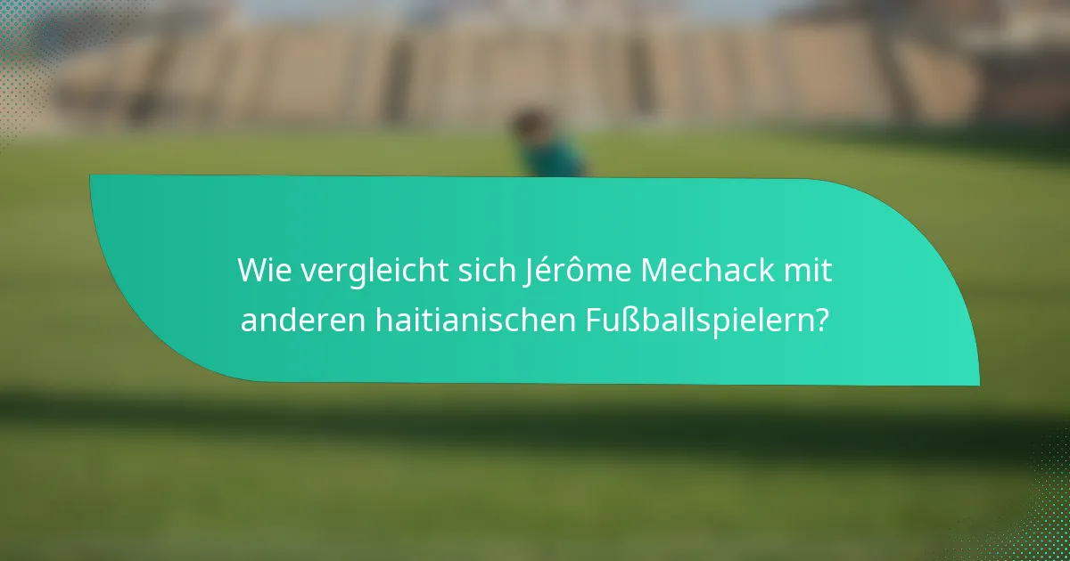 Wie vergleicht sich Jérôme Mechack mit anderen haitianischen Fußballspielern?