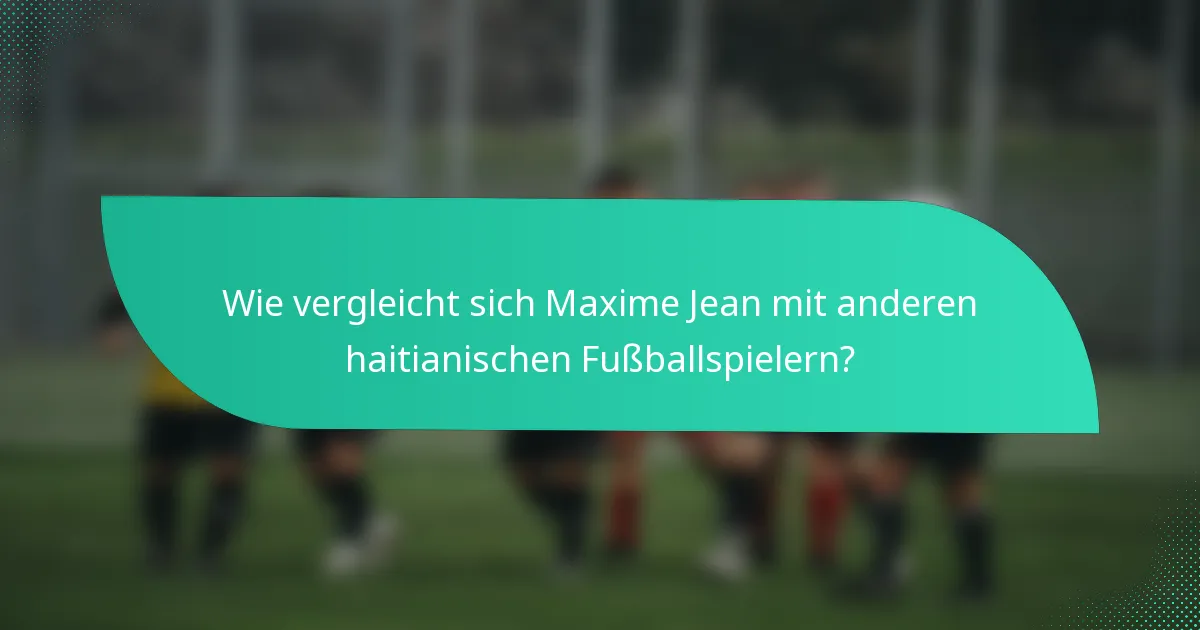 Wie vergleicht sich Maxime Jean mit anderen haitianischen Fußballspielern?