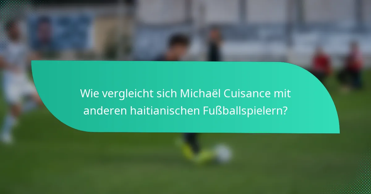 Wie vergleicht sich Michaël Cuisance mit anderen haitianischen Fußballspielern?