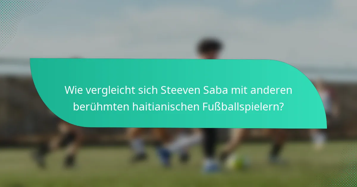 Wie vergleicht sich Steeven Saba mit anderen berühmten haitianischen Fußballspielern?