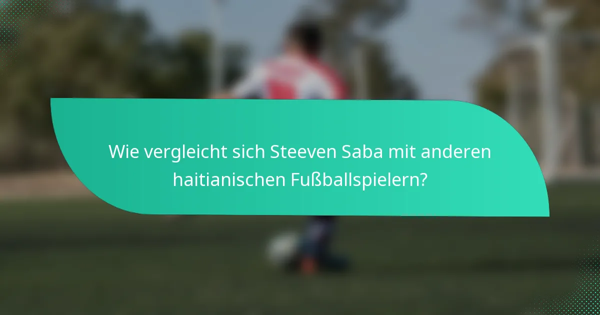 Wie vergleicht sich Steeven Saba mit anderen haitianischen Fußballspielern?