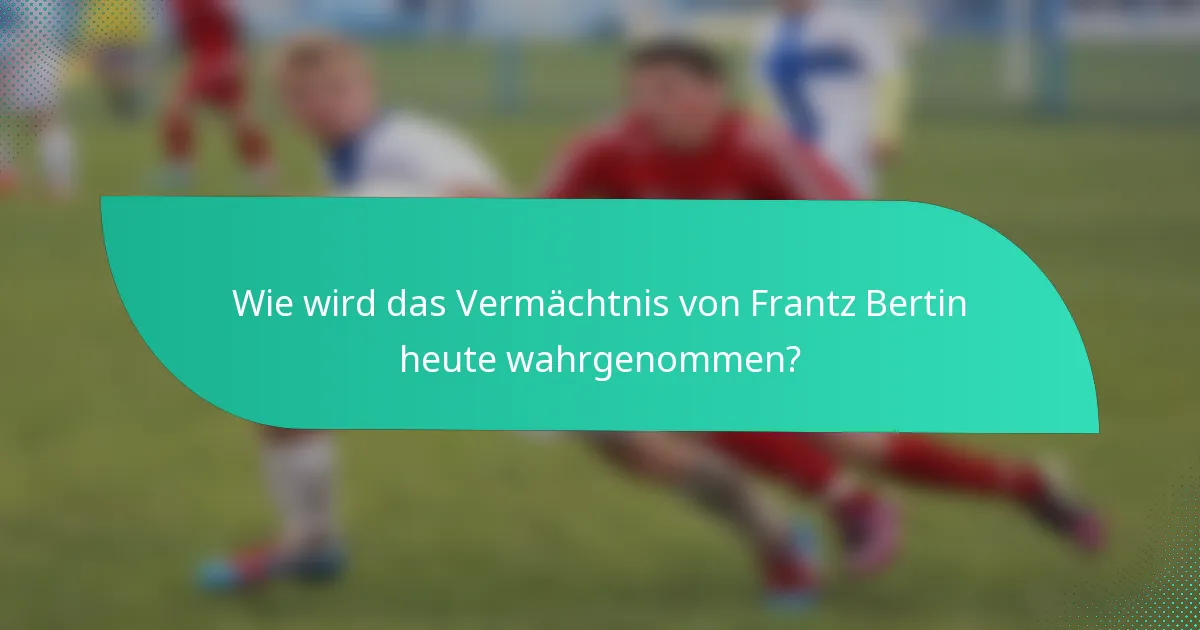 Wie wird das Vermächtnis von Frantz Bertin heute wahrgenommen?